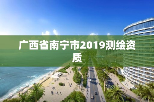 广西省南宁市2019测绘资质