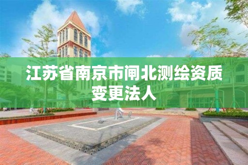 江苏省南京市闸北测绘资质变更法人