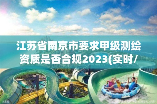 江苏省南京市要求甲级测绘资质是否合规2023(实时/更新中)