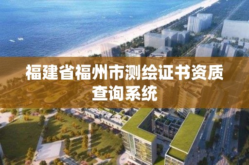 福建省福州市测绘证书资质查询系统