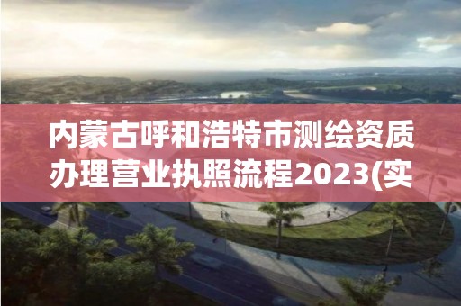 内蒙古呼和浩特市测绘资质办理营业执照流程2023(实时/更新中)