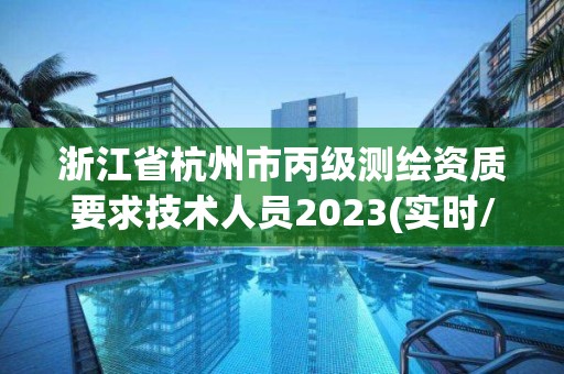 浙江省杭州市丙级测绘资质要求技术人员2023(实时/更新中)