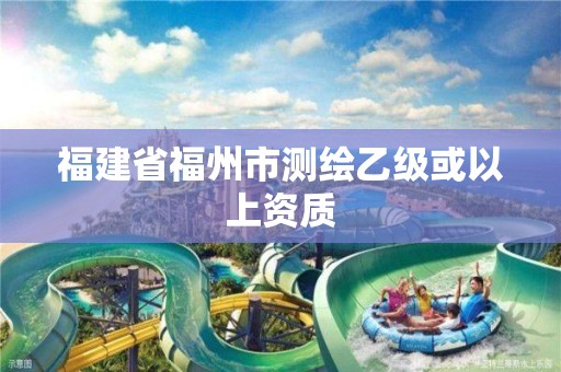 福建省福州市测绘乙级或以上资质