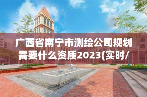 广西省南宁市测绘公司规划需要什么资质2023(实时/更新中)