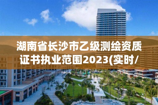 湖南省长沙市乙级测绘资质证书执业范围2023(实时/更新中)