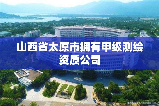 山西省太原市拥有甲级测绘资质公司