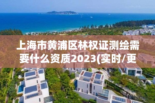 上海市黄浦区林权证测绘需要什么资质2023(实时/更新中)