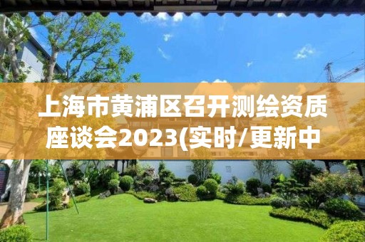 上海市黄浦区召开测绘资质座谈会2023(实时/更新中)