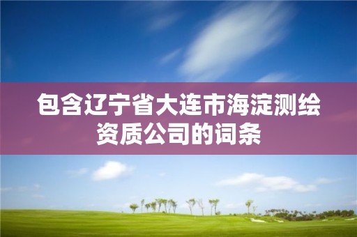 包含辽宁省大连市海淀测绘资质公司的词条