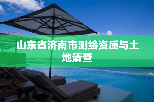 山东省济南市测绘资质与土地清查