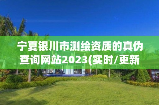 宁夏银川市测绘资质的真伪查询网站2023(实时/更新中)