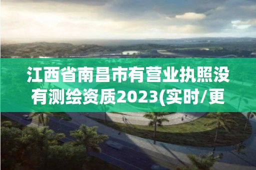 江西省南昌市有营业执照没有测绘资质2023(实时/更新中)