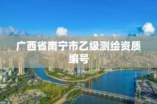 广西省南宁市乙级测绘资质编号