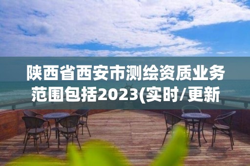 陕西省西安市测绘资质业务范围包括2023(实时/更新中)