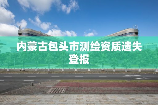 内蒙古包头市测绘资质遗失登报