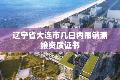 辽宁省大连市几日内吊销测绘资质证书