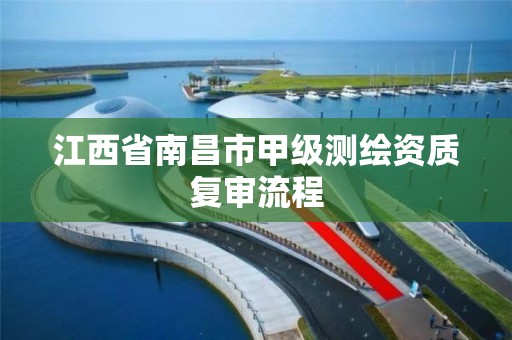 江西省南昌市甲级测绘资质复审流程