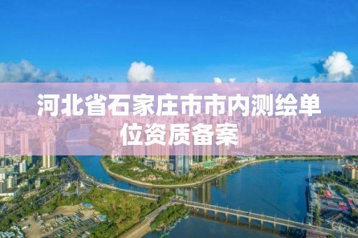 河北省石家庄市市内测绘单位资质备案