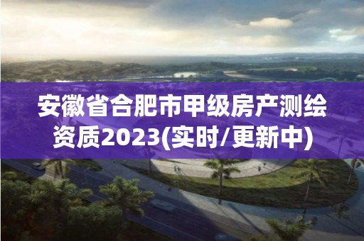 安徽省合肥市甲级房产测绘资质2023(实时/更新中)