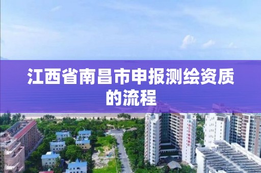 江西省南昌市申报测绘资质的流程