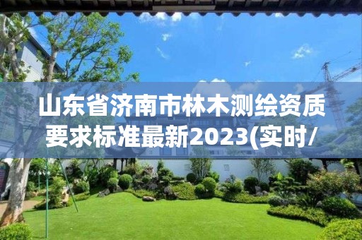 山东省济南市林木测绘资质要求标准最新2023(实时/更新中)