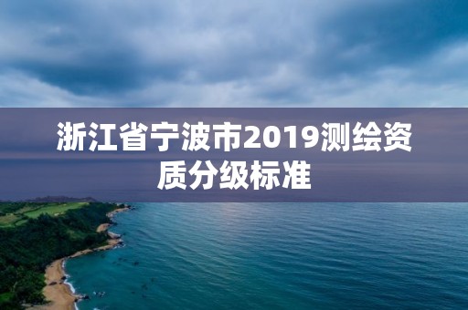 浙江省宁波市2019测绘资质分级标准