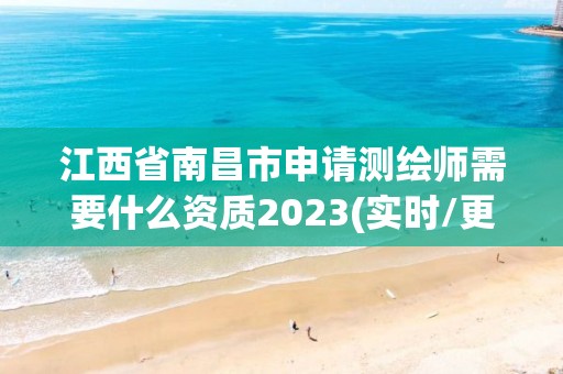 江西省南昌市申请测绘师需要什么资质2023(实时/更新中)