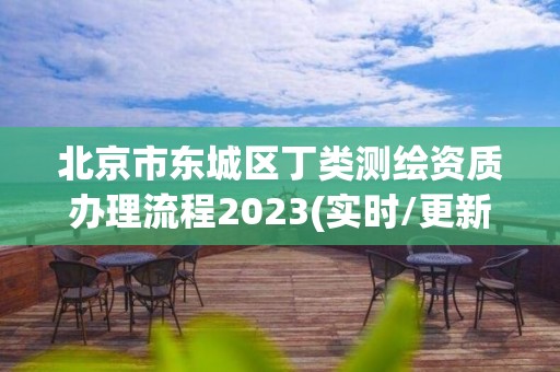 北京市东城区丁类测绘资质办理流程2023(实时/更新中)