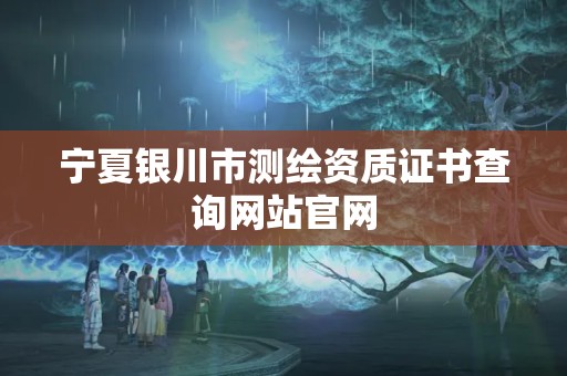 宁夏银川市测绘资质证书查询网站官网