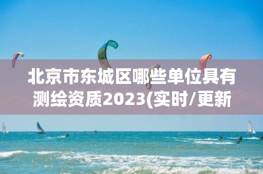 北京市东城区哪些单位具有测绘资质2023(实时/更新中)