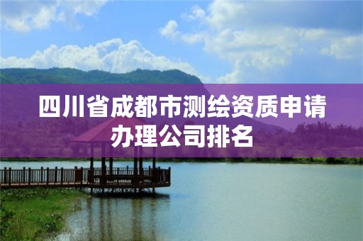 四川省成都市测绘资质申请办理公司排名