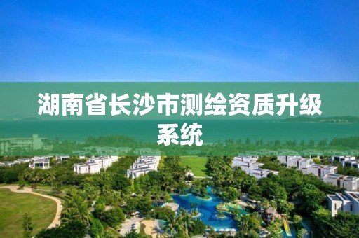 湖南省长沙市测绘资质升级系统