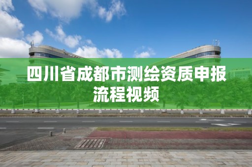 四川省成都市测绘资质申报流程视频