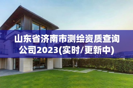 山东省济南市测绘资质查询公司2023(实时/更新中)