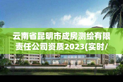 云南省昆明市成房测绘有限责任公司资质2023(实时/更新中)