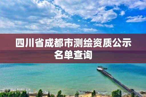 四川省成都市测绘资质公示名单查询