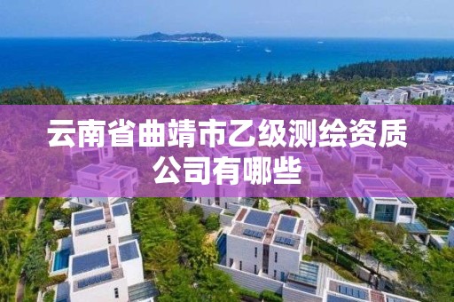 云南省曲靖市乙级测绘资质公司有哪些