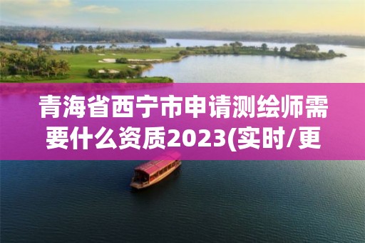 青海省西宁市申请测绘师需要什么资质2023(实时/更新中)