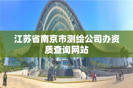 江苏省南京市测绘公司办资质查询网站