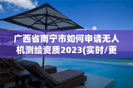 广西省南宁市如何申请无人机测绘资质2023(实时/更新中)