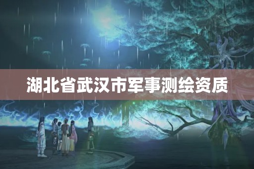 湖北省武汉市军事测绘资质