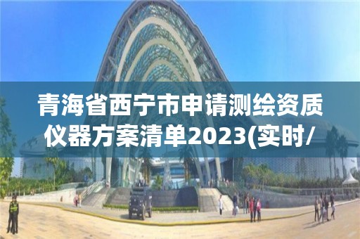 青海省西宁市申请测绘资质仪器方案清单2023(实时/更新中)