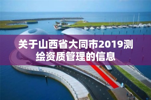 关于山西省大同市2019测绘资质管理的信息