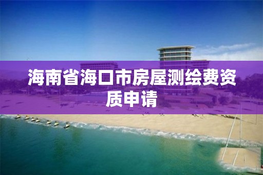 海南省海口市房屋测绘费资质申请