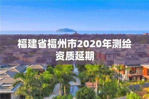 福建省福州市2020年测绘资质延期