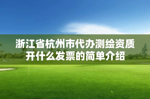 浙江省杭州市代办测绘资质开什么发票的简单介绍