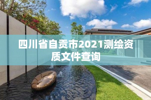 四川省自贡市2021测绘资质文件查询