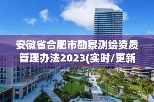 安徽省合肥市勘察测绘资质管理办法2023(实时/更新中)