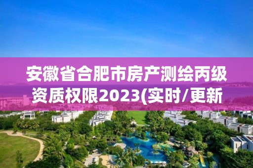 安徽省合肥市房产测绘丙级资质权限2023(实时/更新中)