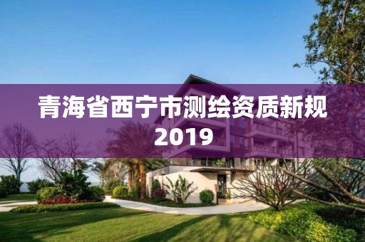 青海省西宁市测绘资质新规2019